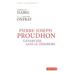 Pierre-Joseph Proudhon, l'anarchie sans le d&eacute;sordre